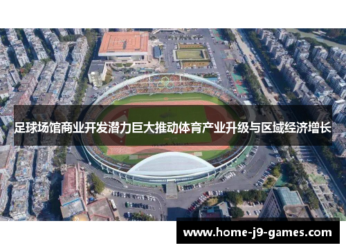 足球场馆商业开发潜力巨大推动体育产业升级与区域经济增长 足球场馆商业开发潜力巨大推动体育产业升级与区域经济增长