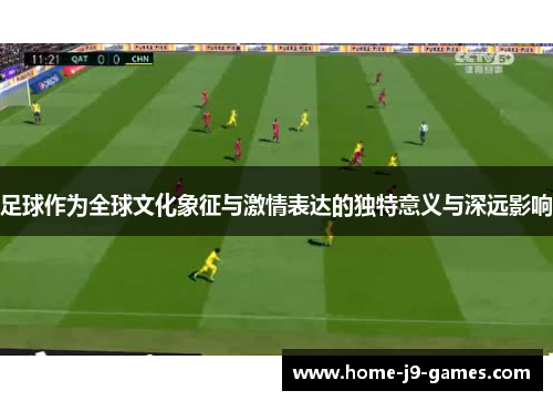 足球作为全球文化象征与激情表达的独特意义与深远影响 足球作为全球文化象征与激情表达的独特意义与深远影响