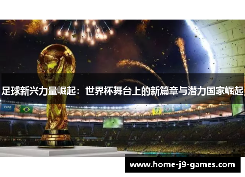 足球新兴力量崛起:世界杯舞台上的新篇章与潜力国家崛起 足球新兴力量崛起:世界杯舞台上的新篇章与潜力国家崛起