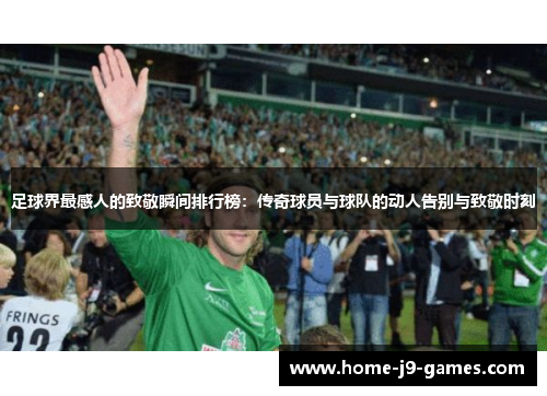 足球界最感人的致敬瞬间排行榜:传奇球员与球队的动人告别与致敬时刻 足球界最感人的致敬瞬间排行榜:传奇球员与球队的动人告别与致敬时刻
