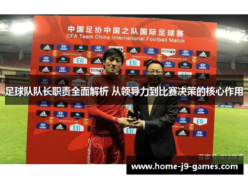 足球队队长职责全面解析 从领导力到比赛决策的核心作用 足球队队长职责全面解析 从领导力到比赛决策的核心作用