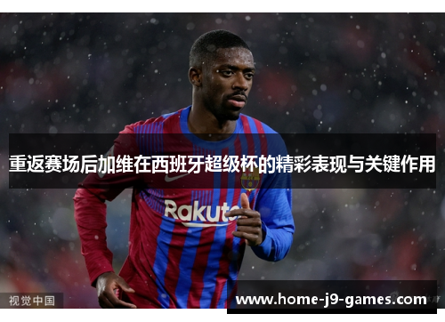 重返赛场后加维在西班牙超级杯的精彩表现与关键作用