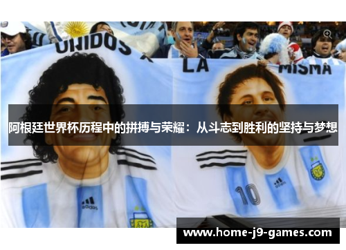 阿根廷世界杯历程中的拼搏与荣耀:从斗志到胜利的坚持与梦想 阿根廷世界杯历程中的拼搏与荣耀:从斗志到胜利的坚持与梦想