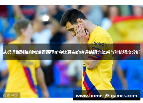 从努涅斯对阵利物浦看西甲防守端真实价值评估研究体系与对抗强度分析 从努涅斯对阵利物浦看西甲防守端真实价值评估研究体系与对抗强度分析