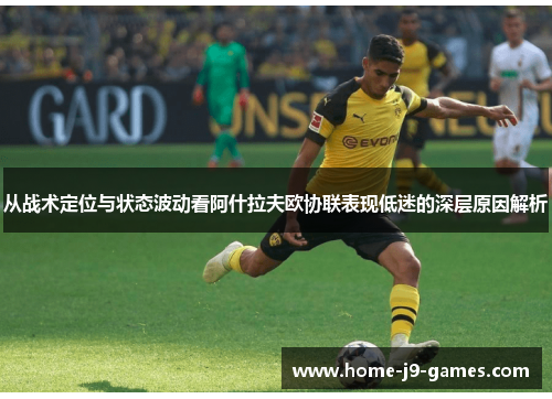 从战术定位与状态波动看阿什拉夫欧协联表现低迷的深层原因解析 从战术定位与状态波动看阿什拉夫欧协联表现低迷的深层原因解析