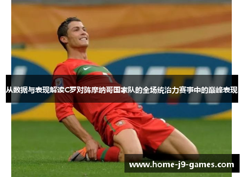 从数据与表现解读C罗对阵摩纳哥国家队的全场统治力赛事中的巅峰表现 从数据与表现解读C罗对阵摩纳哥国家队的全场统治力赛事中的巅峰表现