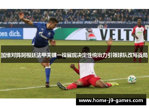 加维对阵阿根廷法甲关键一役展现决定性统治力引领球队改写战局 加维对阵阿根廷法甲关键一役展现决定性统治力引领球队改写战局