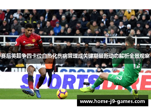 赛后英超争四卡位白热化伤病管理成关键期最新动态解析全景观察