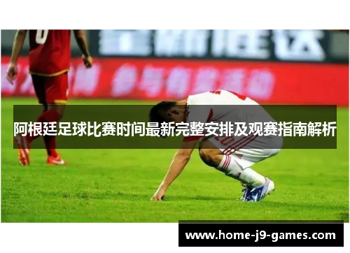 阿根廷足球比赛时间最新完整安排及观赛指南解析