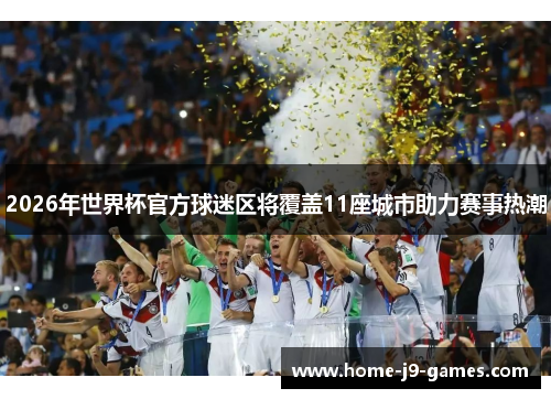 2026年世界杯官方球迷区将覆盖11座城市助力赛事热潮
