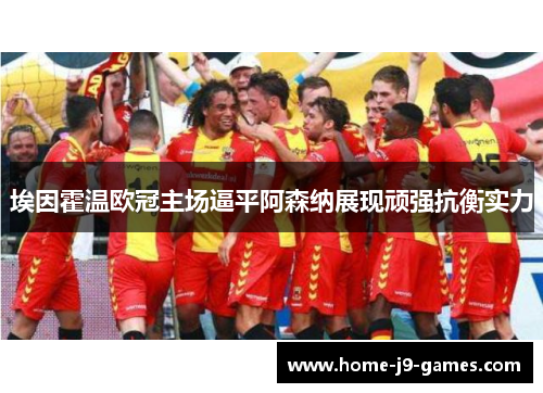 埃因霍温欧冠主场逼平阿森纳展现顽强抗衡实力