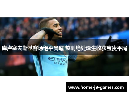 库卢塞夫斯基客场绝平曼城 热刺绝处逢生收获宝贵平局 库卢塞夫斯基客场绝平曼城 热刺绝处逢生收获宝贵平局