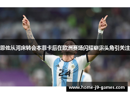 恩佐从河床转会本菲卡后在欧洲赛场闪耀崭露头角引关注 恩佐从河床转会本菲卡后在欧洲赛场闪耀崭露头角引关注