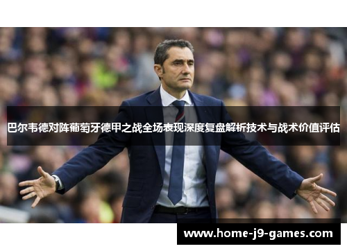 巴尔韦德对阵葡萄牙德甲之战全场表现深度复盘解析技术与战术价值评估