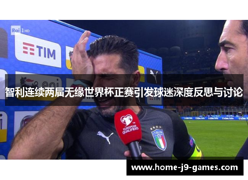 智利连续两届无缘世界杯正赛引发球迷深度反思与讨论