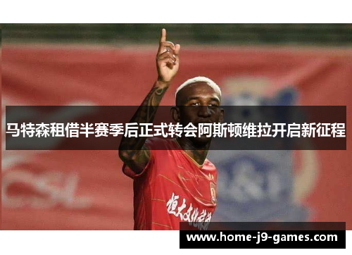 马特森租借半赛季后正式转会阿斯顿维拉开启新征程