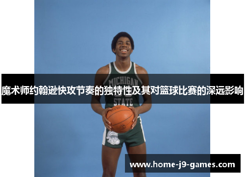 魔术师约翰逊快攻节奏的独特性及其对篮球比赛的深远影响