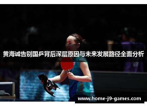 黄海诚告别国乒背后深层原因与未来发展路径全面分析